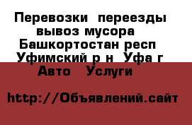 Перевозки, переезды, вывоз мусора. - Башкортостан респ., Уфимский р-н, Уфа г. Авто » Услуги   